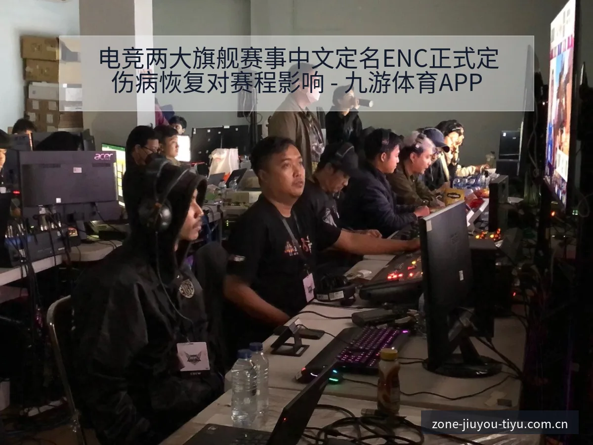 电竞两大旗舰赛事中文定名ENC正式定伤病恢复对赛程影响 - 九游体育APP